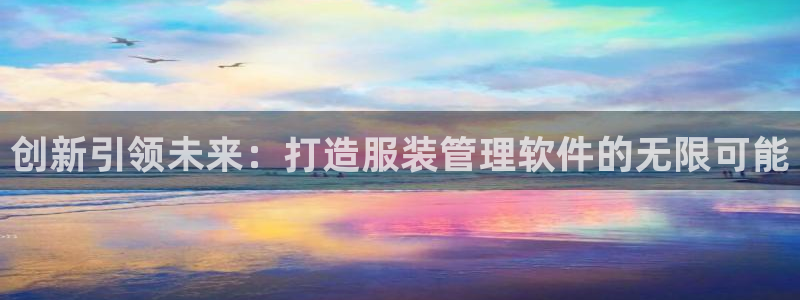 开丰娱乐网址：创新引领未来：打造服装管理
