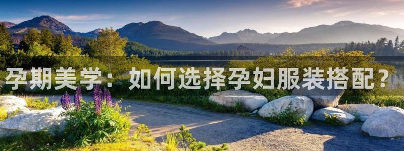开丰娱乐登入地址在哪查：孕期美学：如何选